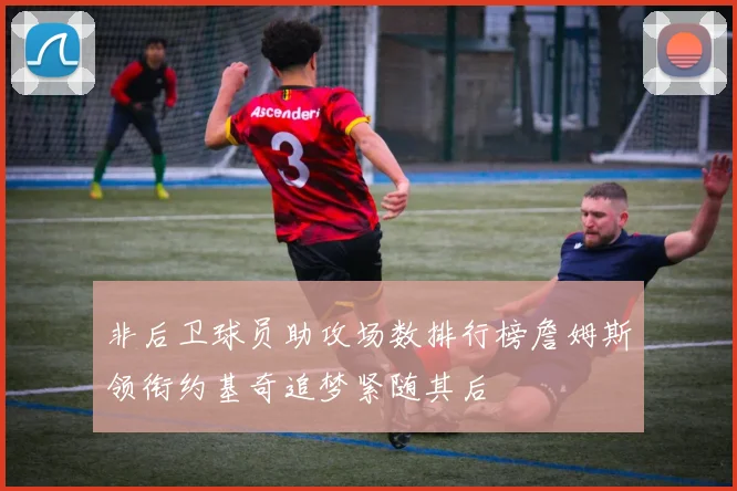 非后卫球员助攻场数排行榜詹姆斯领衔约基奇追梦紧随其后