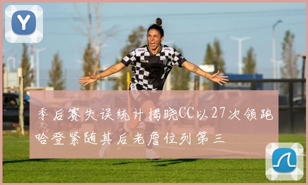 季后赛失误统计揭晓CC以27次领跑哈登紧随其后老詹位列第三