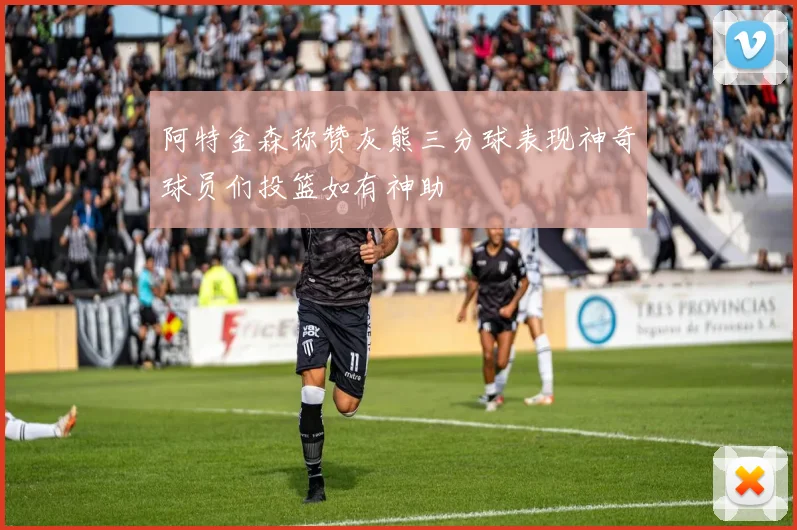 阿特金森称赞灰熊三分球表现神奇球员们投篮如有神助