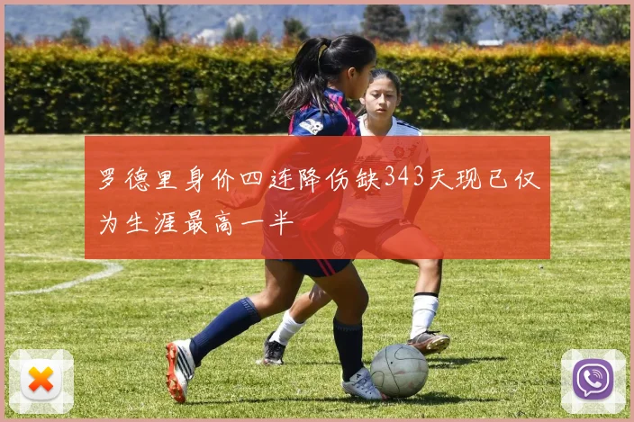 罗德里身价四连降伤缺343天现已仅为生涯最高一半