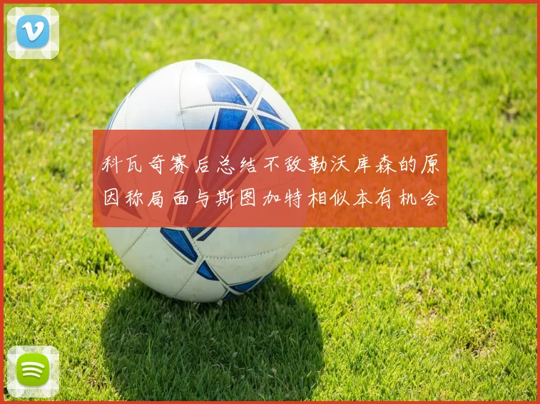 科瓦奇赛后总结不敌勒沃库森的原因称局面与斯图加特相似本有机会取胜但未能把握