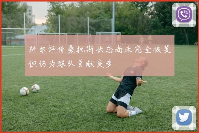 科尔评价桑托斯状态尚未完全恢复但仍为球队贡献良多
